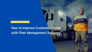 How to Improve Customer Service with Fleet Management Software