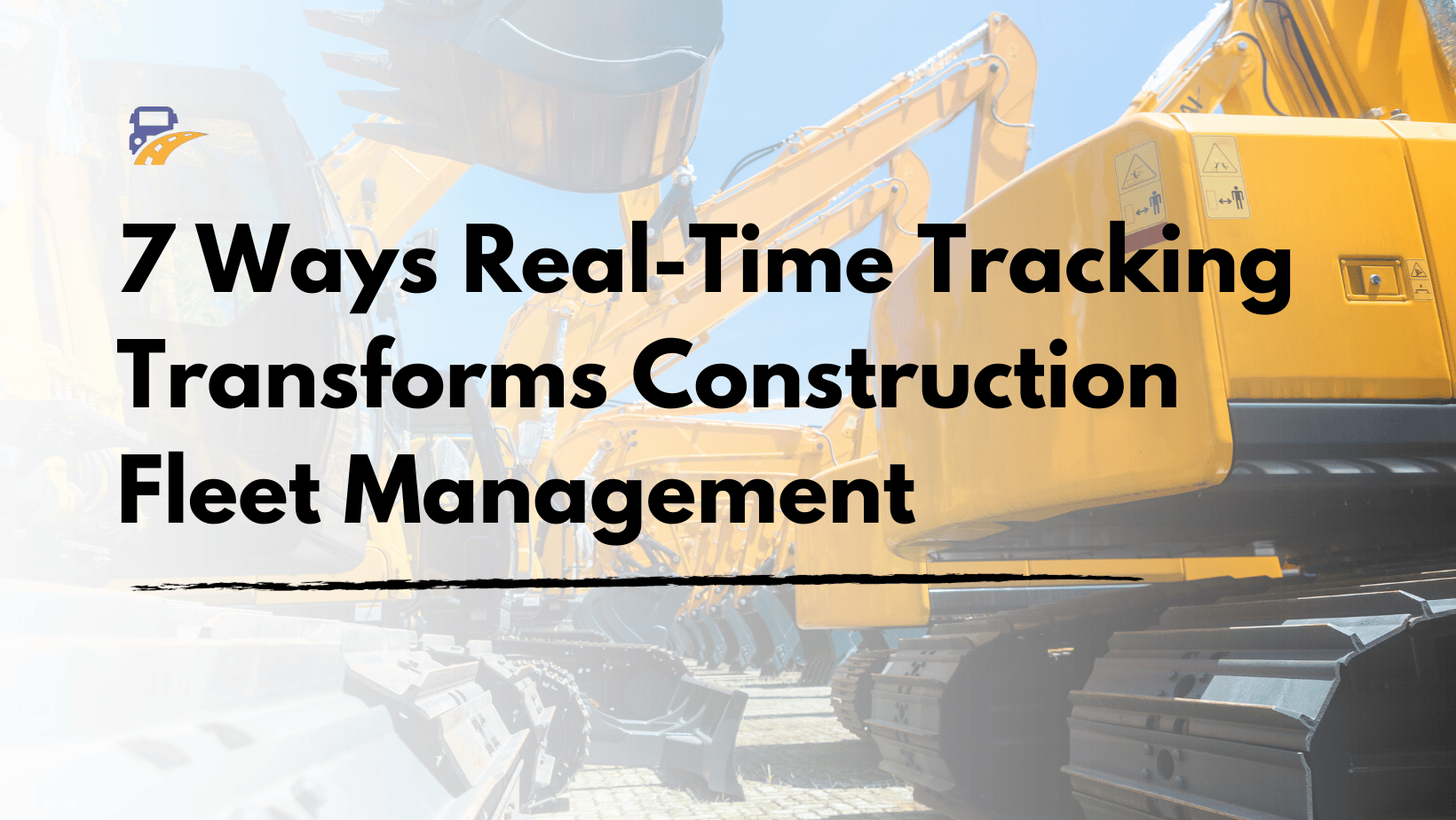 7 Ways Real-Time Tracking Transforms Construction Fleet Management