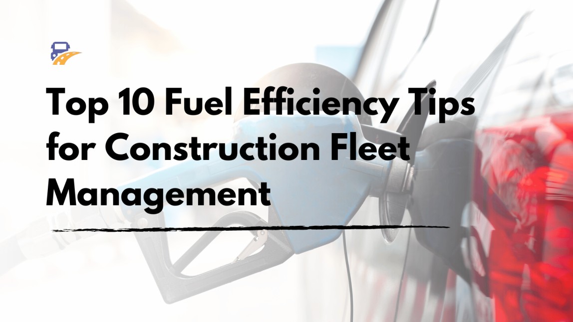 Top 10 Fuel Efficiency Tips for Construction Fleet Management