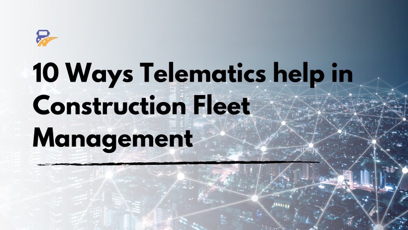 10 Ways Telematics help in Construction Fleet Management