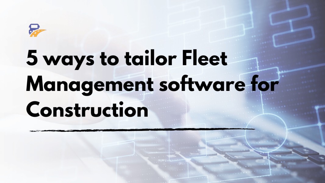 5 ways to tailor Fleet Management software for Construction