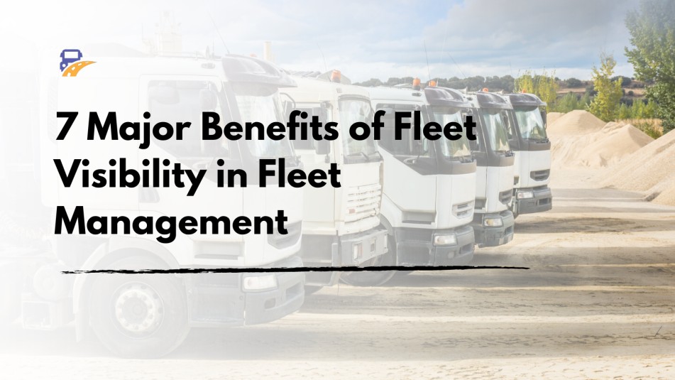 7 Major Benefits of Fleet Visibility in Fleet Management