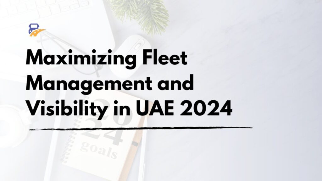 Maximizing Fleet Management and Visibility in UAE 2024