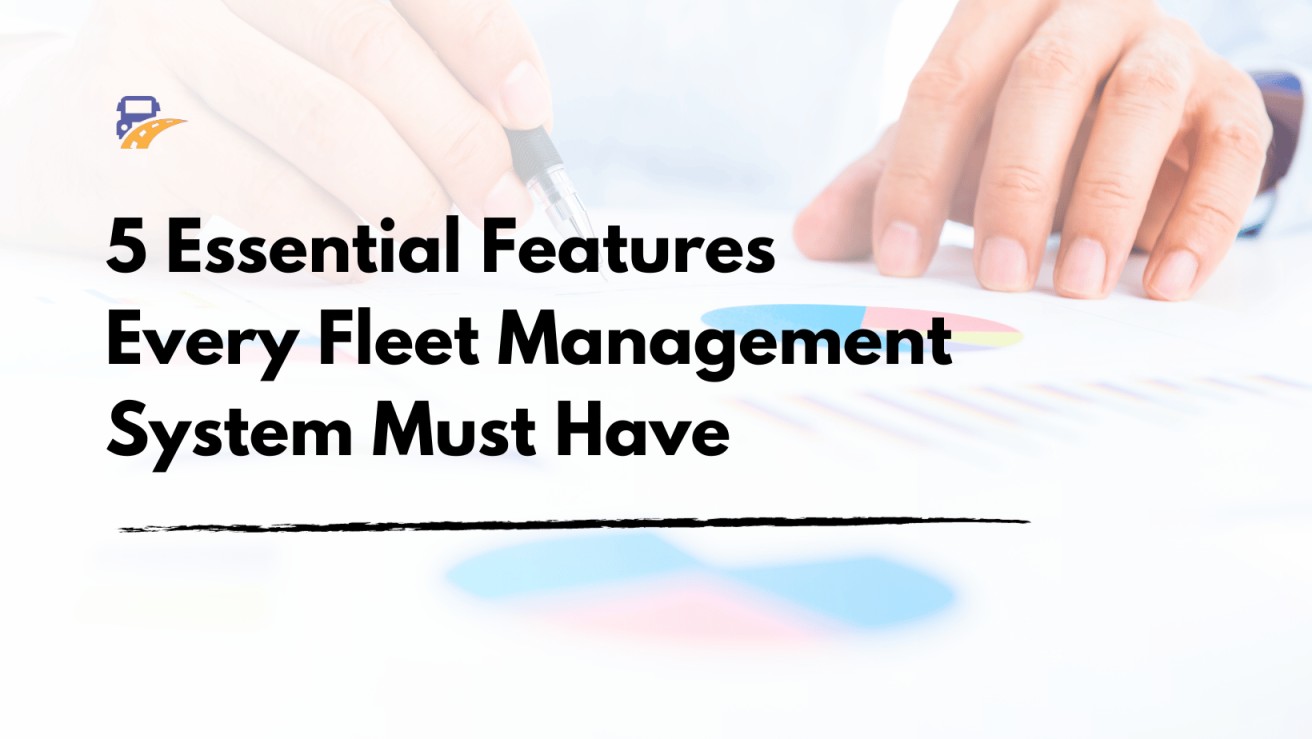 5 Essential Features Every Fleet Management System Must Have